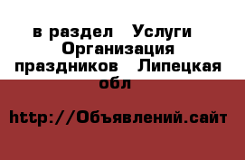  в раздел : Услуги » Организация праздников . Липецкая обл.